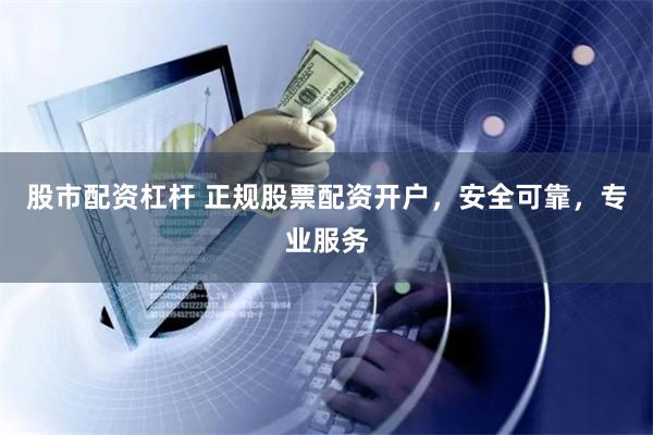 股市配资杠杆 正规股票配资开户，安全可靠，专业服务