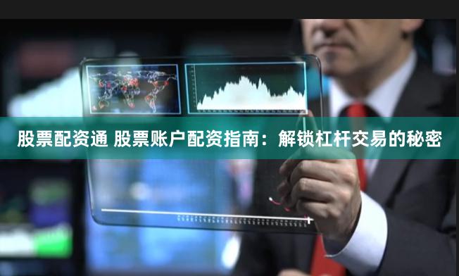 股票配资通 股票账户配资指南：解锁杠杆交易的秘密